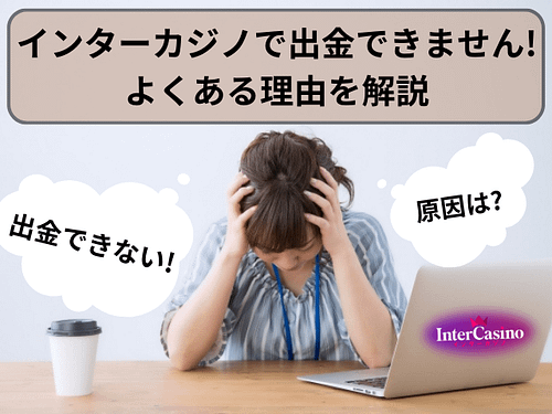 インターカジノで出金できない!? 考えられる理由を解説します!!