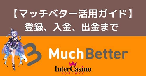 マッチベター (MuchBetter) をインターカジノで使う方法大解説! 登録方法から入出金の手順まで